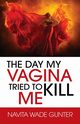 The Day My Vagina Tried to Kill Me, Gunter Navita Wade