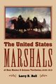 The United States Marshals of New Mexico and Arizona Territories, 1846-1912, Ball Larry D.