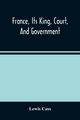 France, Its King, Court, And Government, Cass Lewis