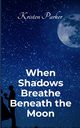 When Shadows Breath Beneath the Moon, Parker Kristen
