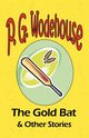 The Gold Bat & Other Stories - From the Manor Wodehouse Collection, a selection from the early works of P. G. Wodehouse, Wodehouse P. G.