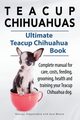 Teacup Chihuahuas. Teacup Chihuahua complete manual for care, costs, feeding, grooming, health and training. Ultimate Teacup Chihuahua Book., Hoppendale George