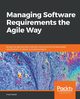 Managing Software Requirements the Agile Way, Heath Fred