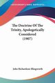 The Doctrine Of The Trinity, Apologetically Considered (1907), Illingworth John Richardson
