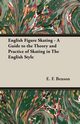 English Figure Skating - A Guide to the Theory and Practice of Skating in the English Style, Benson E. F.