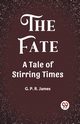 The Fate A Tale of Stirring Times, James G. P. R.