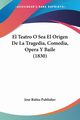 El Teatro O Sea El Origen De La Tragedia, Comedia, Opera Y Baile (1830), Jose Rubio Publisher