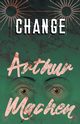 Change, Machen Arthur