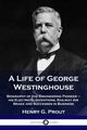 A Life of George Westinghouse, Prout Henry G.
