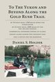 To The Yukon and Beyond Along the Gold Rush Trail, Holder Daniel S