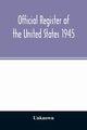 Official Register of the United States 1945; Persons Occupying administrative and Supervisory Positions in the Legislative, Executive, and Judicial Branches of the Federal Government, and in the District of Columbia Government, as of May 1, 1945, Unknown