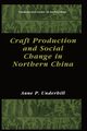 Craft Production and Social Change in Northern China, Underhill Anne P.