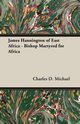 James Hannington of East Africa - Bishop Martyred for Africa, Michael Charles D.