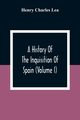 A History Of The Inquisition Of Spain (Volume I), Charles Lea Henry