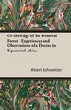 On the Edge of the Primeval Forest - Experiences and Observations of a Doctor in Equatorial Africa, Schweitzer Albert