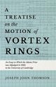 A Treatise on the Motion of Vortex Rings - An Essay to Which the Adams Prize was Adjudged in 1882, in the University of Cambridge, Thomson Joseph John