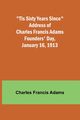 'Tis Sixty Years Since Address of Charles Francis Adams; Founders' Day, January 16, 1913, Adams Charles Francis