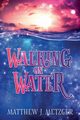 Walking on Water, Metzger Matthew J.