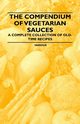 The Compendium of Vegetarian Sauces - A Complete Collection of Old-Time Recipes, Various