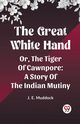 The Great White Hand Or, The Tiger Of Cawnpore A Story Of The Indian Mutiny, Muddock J. E.