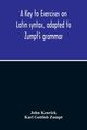 A Key To Exercises On Latin Syntax, Adapted To Zumpt'S Grammar; To Which Are Added Extracts From The Writings Of Muretus, Kenrick John