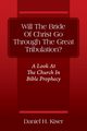 Will The Bride Of Christ Go Through The Great Tribulation? A Look At The Church In Bible Prophecy, Kiser Daniel H