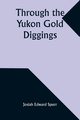 Through the Yukon Gold Diggings, Spurr Josiah Edward