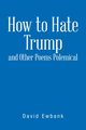 How to Hate Trump and Other Poems Polemical, Ewbank David