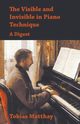 The Visible and Invisible in Piano Technique - A Digest, Matthay Tobias