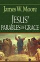 Jesus' Parables of Grace, Moore James W.