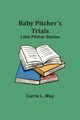 Baby Pitcher's Trials; Little Pitcher Stories, May Carrie L.