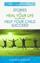 Stories To Heal Your Life So You Can Help Your Child Succeed, Bonner Andrene