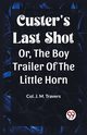 Custer's Last Shot Or, The Boy Trailer Of The Little Horn, Travers Col. J. M.