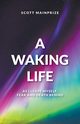 A Waking Life - As I Leave Myself, Fear and Death Behind, Mainprize Scott