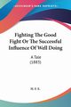Fighting The Good Fight Or The Successful Influence Of Well Doing, H. F. E.