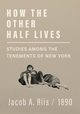 How the Other Half Lives - Studies Among the Tenements of New York, Riis Jacob A.