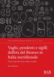 Vaghi, pendenti e sigilli dell'et? del Bronzo in Italia meridionale, Matarese Ilaria