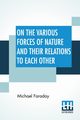 On The Various Forces Of Nature And Their Relations To Each Other, Faraday Michael