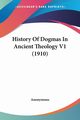 History Of Dogmas In Ancient Theology V1 (1910), Anonymous