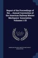 Report of the Proceedings of the ... Annual Convention of the American Railway Master Mechanics' Association, Volumes 1-33, American Railway Master Mechanics' Assoc