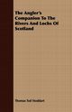 The Angler's Companion To The Rivers And Lochs Of Scotland, Stoddart Thomas Tod