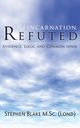 Reincarnation Refuted - Evidence, Logic and Common Sense, Blake M. Sc (Lond) Stephen