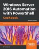 Windows Server 2016 Automation with PowerShell Cookbook - Second Edition, Lee Thomas