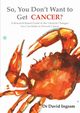 So, You Don't Want to Get CANCER?, Ingram David