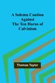 A Solemn Caution Against the Ten Horns of Calvinism, Taylor Thomas