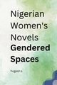 Nigerian Women's Novels Gendered Spaces, S Yogesh