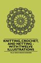 Knitting, Crochet, and Netting - With Twelve Illustrations, Branchardiere Mlle. Riego