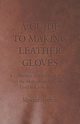 A Guide to Making Leather Gloves - A Collection of Historical Articles on the Methods and Materials Used in Glove Making, Various