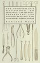 The Sportsman's Handbook to Practical Collecting, Preserving, and Artistic Setting up of Trophies and Specimens to Which is Added a Synoptical Guide to the Hunting Grounds of the World, Ward Rowland