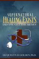 Supernatural Healing Exists, Golden Ph.D. Jacquelyn D.